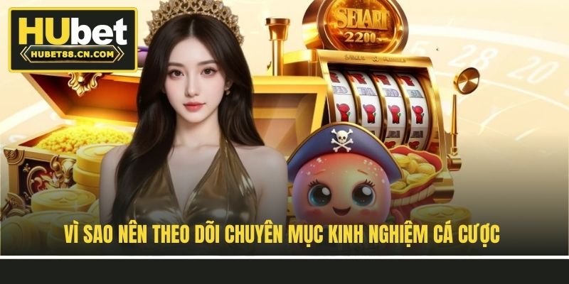 Vì sao nên theo dõi chuyên mục kinh nghiệm cá cược?